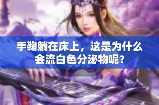 手鞠躺在床上，这是为什么会流白色分泌物呢？