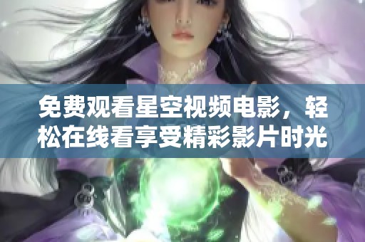 免费观看星空视频电影，轻松在线看享受精彩影片时光