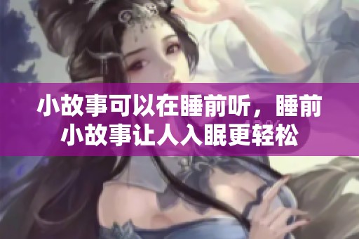 小故事可以在睡前听，睡前小故事让人入眠更轻松