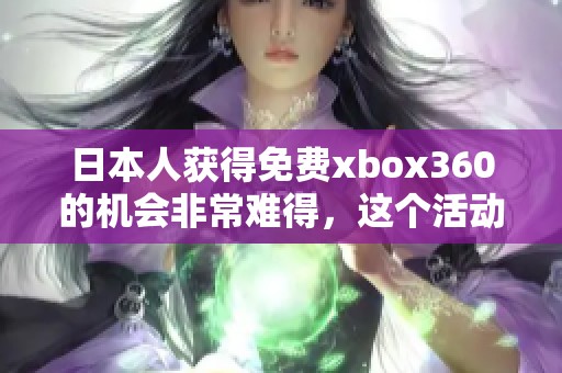 日本人获得免费xbox360的机会非常难得，这个活动引起了不少关注