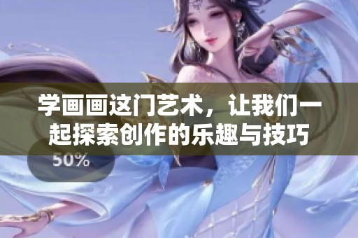 学画画这门艺术，让我们一起探索创作的乐趣与技巧