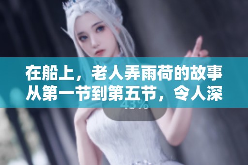 在船上，老人弄雨荷的故事从第一节到第五节，令人深思与感动