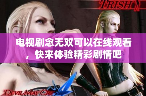 电视剧念无双可以在线观看，快来体验精彩剧情吧