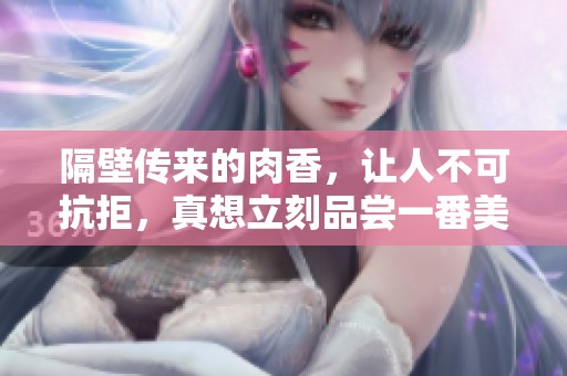 隔壁传来的肉香，让人不可抗拒，真想立刻品尝一番美味