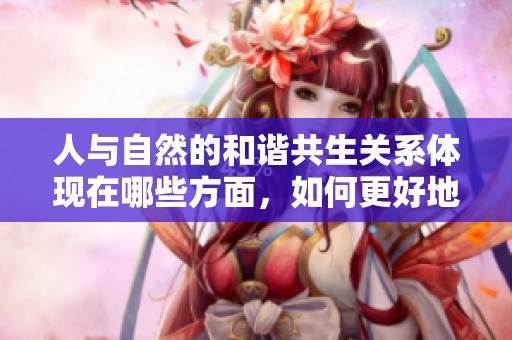 人与自然的和谐共生关系体现在哪些方面，如何更好地保护这一关系呢