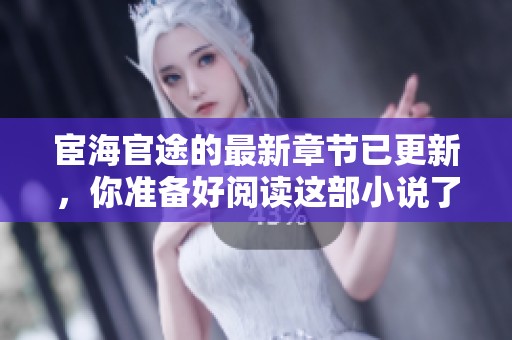 宦海官途的最新章节已更新，你准备好阅读这部小说了吗