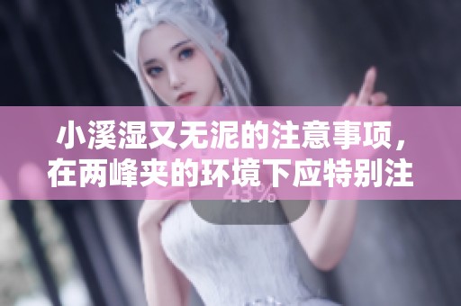 小溪湿又无泥的注意事项，在两峰夹的环境下应特别注意