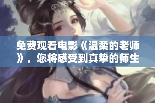 免费观看电影《温柔的老师》，您将感受到真挚的师生情谊与温暖故事