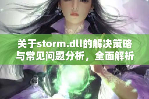 关于storm.dll的解决策略与常见问题分析，全面解析该文件带来的影响