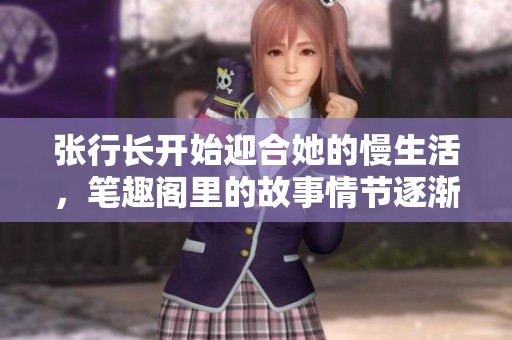 张行长开始迎合她的慢生活，笔趣阁里的故事情节逐渐展开