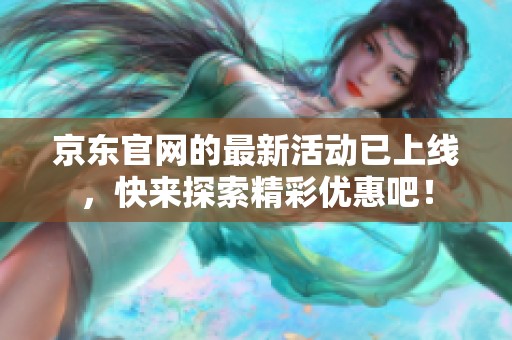 京东官网的最新活动已上线，快来探索精彩优惠吧！