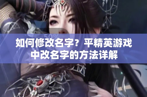 如何修改名字？平精英游戏中改名字的方法详解