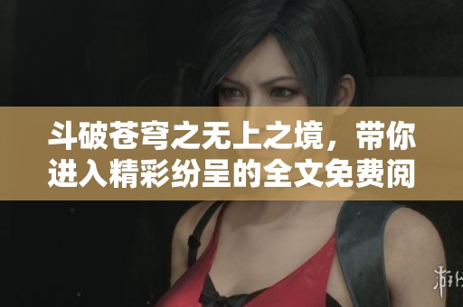 斗破苍穹之无上之境，带你进入精彩纷呈的全文免费阅读体验！
