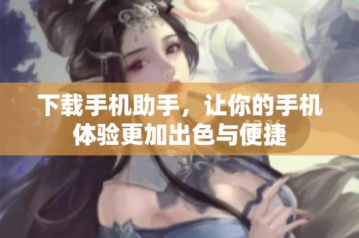 下载手机助手，让你的手机体验更加出色与便捷