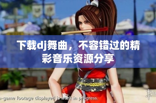 下载dj舞曲，不容错过的精彩音乐资源分享