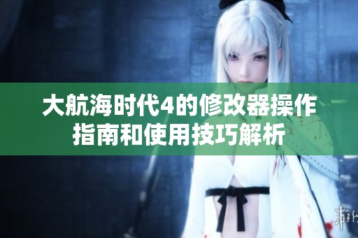 大航海时代4的修改器操作指南和使用技巧解析