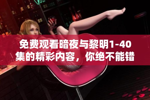 免费观看暗夜与黎明1-40集的精彩内容，你绝不能错过！