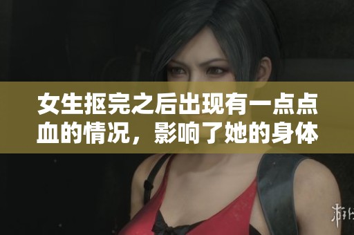 女生抠完之后出现有一点点血的情况，影响了她的身体健康问题