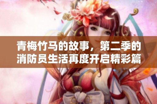 青梅竹马的故事，第二季的消防员生活再度开启精彩篇章