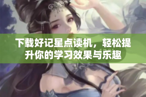 下载好记星点读机，轻松提升你的学习效果与乐趣