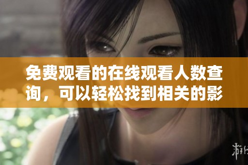 免费观看的在线观看人数查询，可以轻松找到相关的影片和资源