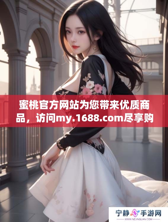 蜜桃官方网站为您带来优质商品，访问my.1688.com尽享购物乐趣