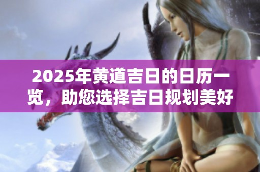 2025年黄道吉日的日历一览，助您选择吉日规划美好生活