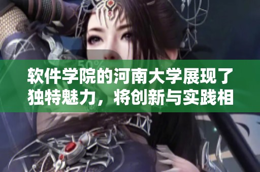 软件学院的河南大学展现了独特魅力，将创新与实践相结合