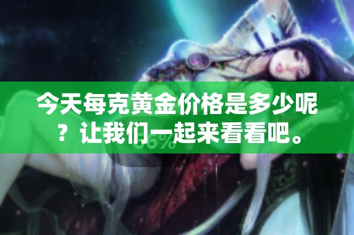 今天每克黄金价格是多少呢？让我们一起来看看吧。