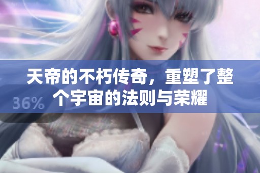 天帝的不朽传奇，重塑了整个宇宙的法则与荣耀