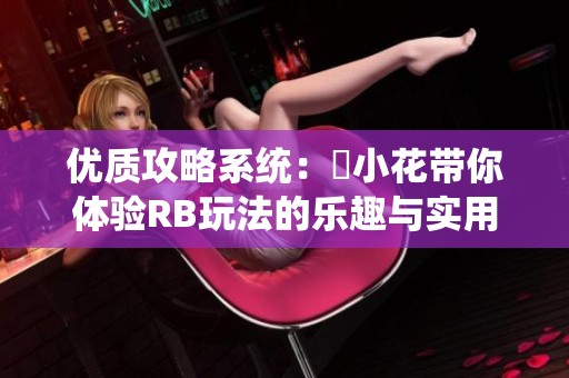 优质攻略系统：寀小花带你体验RB玩法的乐趣与实用技巧