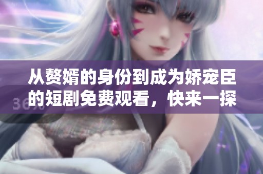 从赘婿的身份到成为娇宠臣的短剧免费观看，快来一探究竟吧