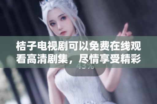 桔子电视剧可以免费在线观看高清剧集，尽情享受精彩剧情！