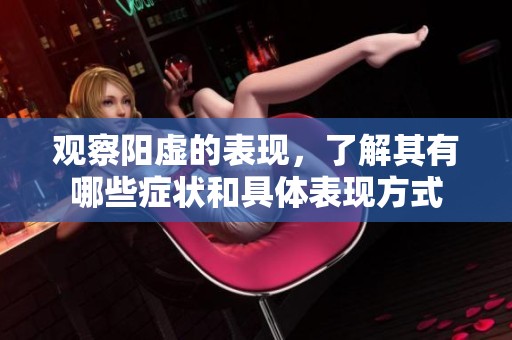 观察阳虚的表现，了解其有哪些症状和具体表现方式