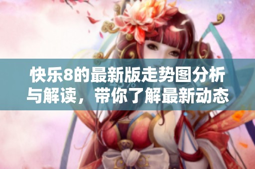 快乐8的最新版走势图分析与解读，带你了解最新动态与趋势
