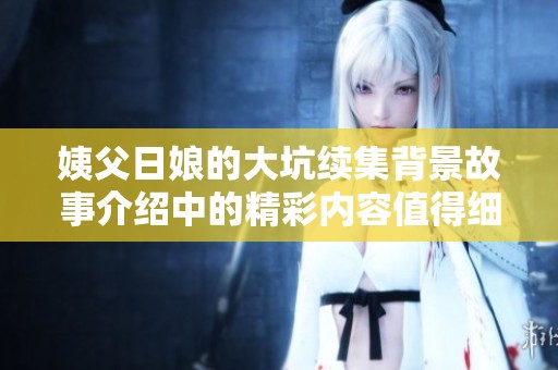 姨父日娘的大坑续集背景故事介绍中的精彩内容值得细细品味