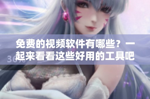 免费的视频软件有哪些？一起来看看这些好用的工具吧！