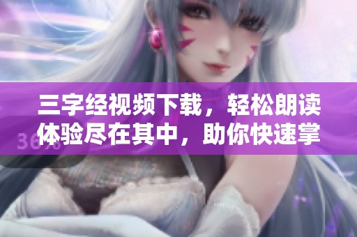 三字经视频下载，轻松朗读体验尽在其中，助你快速掌握内容