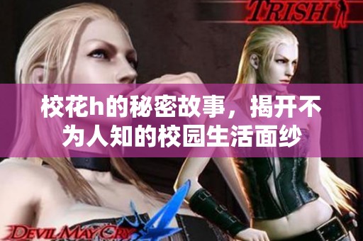 校花h的秘密故事，揭开不为人知的校园生活面纱