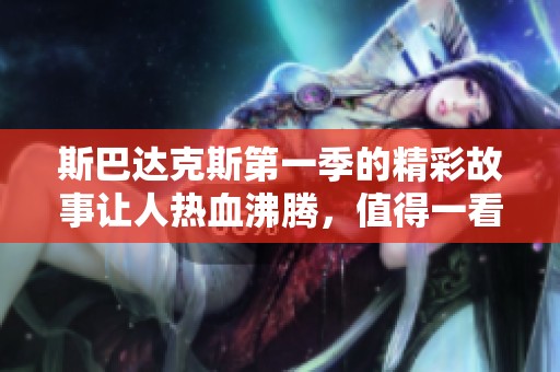 斯巴达克斯第一季的精彩故事让人热血沸腾，值得一看不容错过
