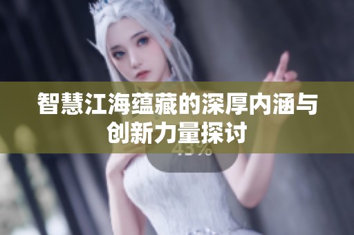 智慧江海蕴藏的深厚内涵与创新力量探讨