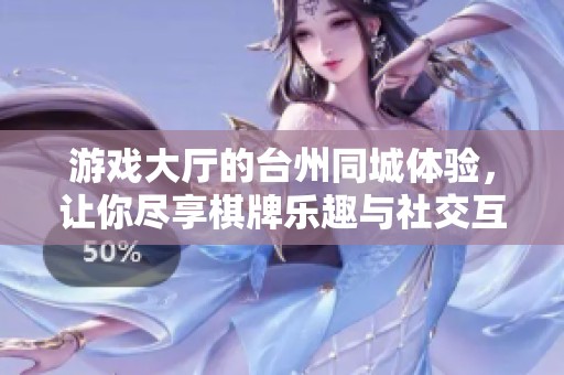 游戏大厅的台州同城体验，让你尽享**乐趣与社交互动