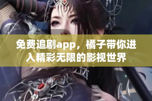 免费追剧app，橘子带你进入精彩无限的影视世界