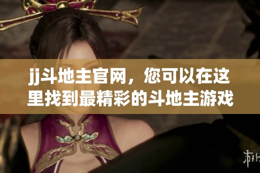 jj***官网，您可以在这里找到最精彩的***游戏资讯与玩法介绍。