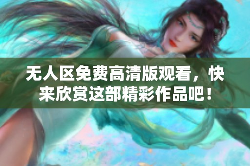 无人区免费高清版观看，快来欣赏这部精彩作品吧！