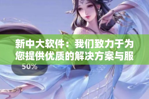 新中大软件：我们致力于为您提供优质的解决方案与服务