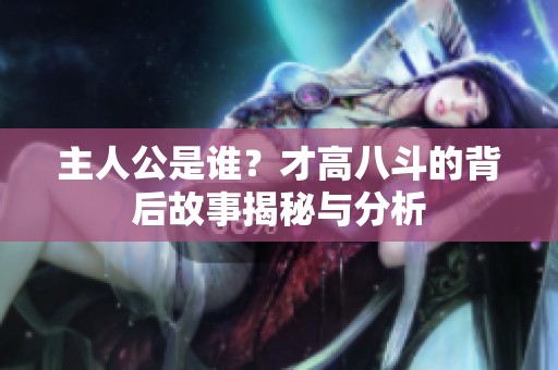 主人公是谁？才高八斗的背后故事揭秘与分析