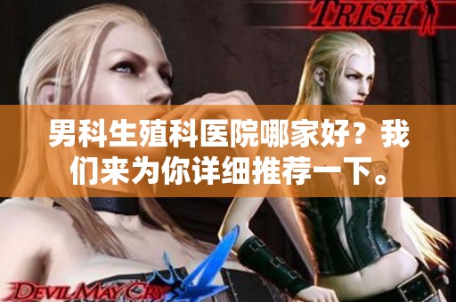男科生殖科医院哪家好？我们来为你详细推荐一下。