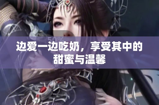边爱一边吃奶，享受其中的甜蜜与温馨
