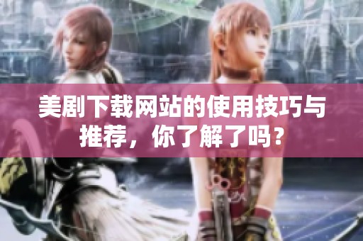 美剧下载网站的使用技巧与推荐，你了解了吗？